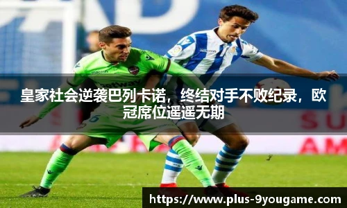 皇家社会逆袭巴列卡诺，终结对手不败纪录，欧冠席位遥遥无期
