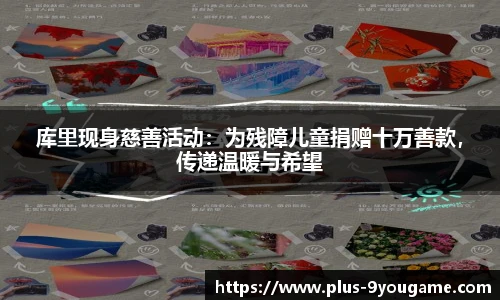 库里现身慈善活动：为残障儿童捐赠十万善款，传递温暖与希望