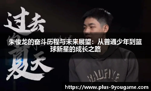 朱俊龙的奋斗历程与未来展望：从普通少年到篮球新星的成长之路