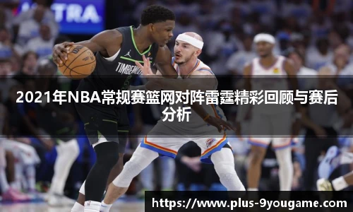 2021年NBA常规赛篮网对阵雷霆精彩回顾与赛后分析